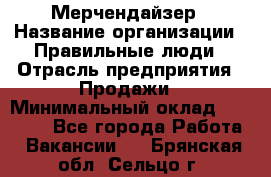 Мерчендайзер › Название организации ­ Правильные люди › Отрасль предприятия ­ Продажи › Минимальный оклад ­ 25 000 - Все города Работа » Вакансии   . Брянская обл.,Сельцо г.